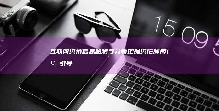 互联网舆情信息监测与分析：把握舆论脉搏，引导正面传播